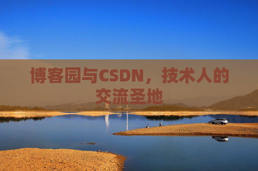博客园与CSDN,技术人的交流圣地
